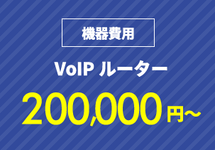 機器費用　VoIP：200,000円から